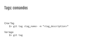 Tags: comandos
Criar Tag
$> git tag <tag_name> -m “<tag_description>”
Ver tags:
$> git tag
 