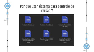 Por que usar sistema para controle de
versão ?
 