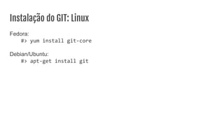 Instalação do GIT: Linux
Fedora:
#> yum install git-core
Debian/Ubuntu:
#> apt-get install git
 