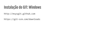 Instalação do GIT: Windows
http://msysgit.github.com
https://git-scm.com/downloads
 
