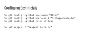 Conﬁgurações Iniciais
$> git config --global user.name “Bilbo”
$> git config --global user.email “bilbo@condado.tm”
$> git config --global color.ui true
$> ssh-keygen -C “seu@email.com.br”
 