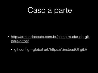 Caso a parte
• http://armandocouto.com.br/como-mudar-de-git-
para-https/
• git conﬁg --global url."https://".insteadOf git://
 