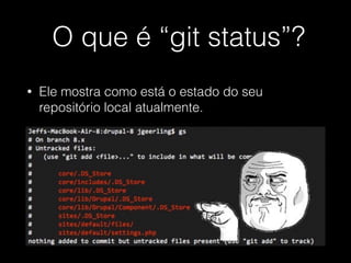 O que é “git status”?
• Ele mostra como está o estado do seu
repositório local atualmente.
 
