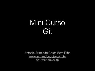 Mini Curso
Git
Antonio Armando Couto Bem Filho
www.armandocouto.com.br
@ArmandoCouto
 