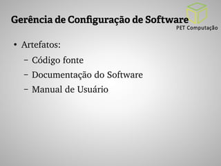 Gerência de Configuração de Software 
● Artefatos: 
– Código fonte 
– Documentação do Software 
– Manual de Usuário 
 