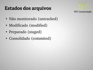 Estados dos arquivos 
● Não monitorado (untracked) 
● Modificado (modified) 
● Preparado (staged) 
● Consolidado (commited) 
 