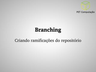 Branching 
Criando ramificações do repositório 
 