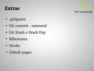 Extras 
● .gitignore 
● Git commit ­­ammend 
● Git Stash e Stash Pop 
● Milestones 
● Hooks 
● Github pages 
 
