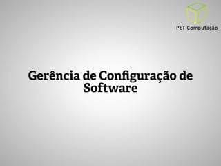 Gerência de Configuração de 
Software 
 