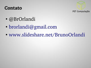 Contato 
● @BrOrlandi 
● brorlandi@gmail.com 
● www.slideshare.net/BrunoOrlandi 
 