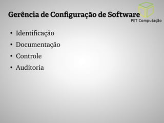 Gerência de Configuração de Software 
● Identificação 
● Documentação 
● Controle 
● Auditoria 
 