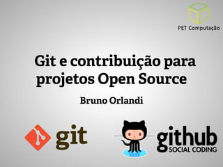 Git e contribuição para 
projetos Open Source 
Bruno Orlandi 
 