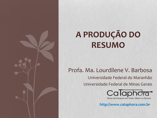 A PRODUÇÃO DO
      RESUMO

Profa. Ma. Lourdilene V. Barbosa
       Universidade Federal do Maranhão
     Universidade Federal de Minas Gerais



             http://www.cataphora.com.br/
 