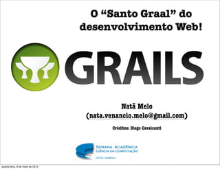 O “Santo Graal” do
                                  desenvolvimento Web!




                                              Natã Melo
                                   (nata.venancio.melo@gmail.com)
                                          Créditos: Diego Cavalcanti




quarta-feira, 9 de maio de 2012
 