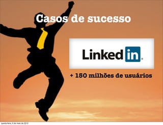 Casos de sucesso



                                       + 150 milhões de usuários




quarta-feira, 9 de maio de 2012
 