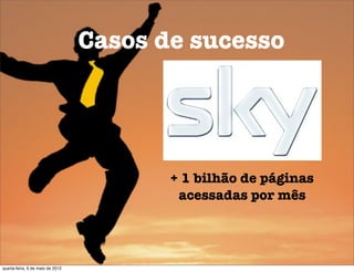 Casos de sucesso




                                         + 1 bilhão de páginas
                                          acessadas por mês




quarta-feira, 9 de maio de 2012
 
