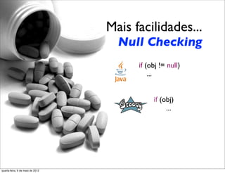 Mais facilidades...
                                    Null Checking
                                          if (obj != null)
                                      	

 	

 ...


                                               if (obj)
                                                    ...




quarta-feira, 9 de maio de 2012
 