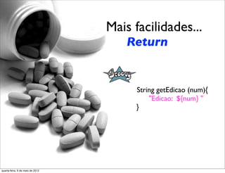 Mais facilidades...
                                        Return


                                         String getEdicao (num){
                                  	

        "Edicao: ${num} "
                                  	

    }




quarta-feira, 9 de maio de 2012
 