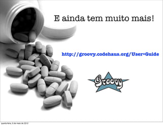 E ainda tem muito mais!



                                   http://groovy.codehaus.org/User+Guide	




quarta-feira, 9 de maio de 2012
 