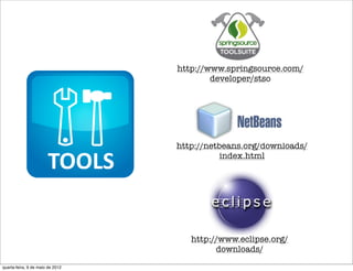 http://www.springsource.com/
                                          developer/stso




                                  http://netbeans.org/downloads/
                                             index.html




                                     http://www.eclipse.org/
                                           downloads/
quarta-feira, 9 de maio de 2012
 
