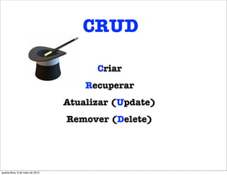 CRUD

                                        Criar
                                      Recuperar
                                  Atualizar (Update)
                                  Remover (Delete)




quarta-feira, 9 de maio de 2012
 