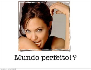 Mundo perfeito!?
quarta-feira, 9 de maio de 2012
 