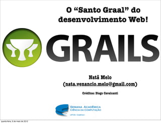O “Santo Graal” do
                                  desenvolvimento Web!




                                              Natã Melo
                                   (nata.venancio.melo@gmail.com)
                                          Créditos: Diego Cavalcanti




quarta-feira, 9 de maio de 2012
 