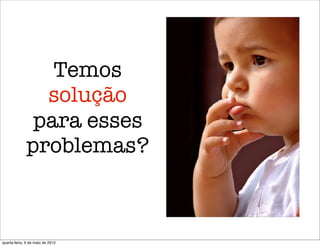 Temos
               solução
              para esses
             problemas?



quarta-feira, 9 de maio de 2012
 