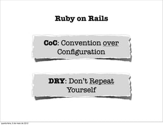 Ruby on Rails


                                  CoC: Convention over
                                     Conﬁguration



                                   DRY: Don’t Repeat
                                       Yourself



quarta-feira, 9 de maio de 2012
 