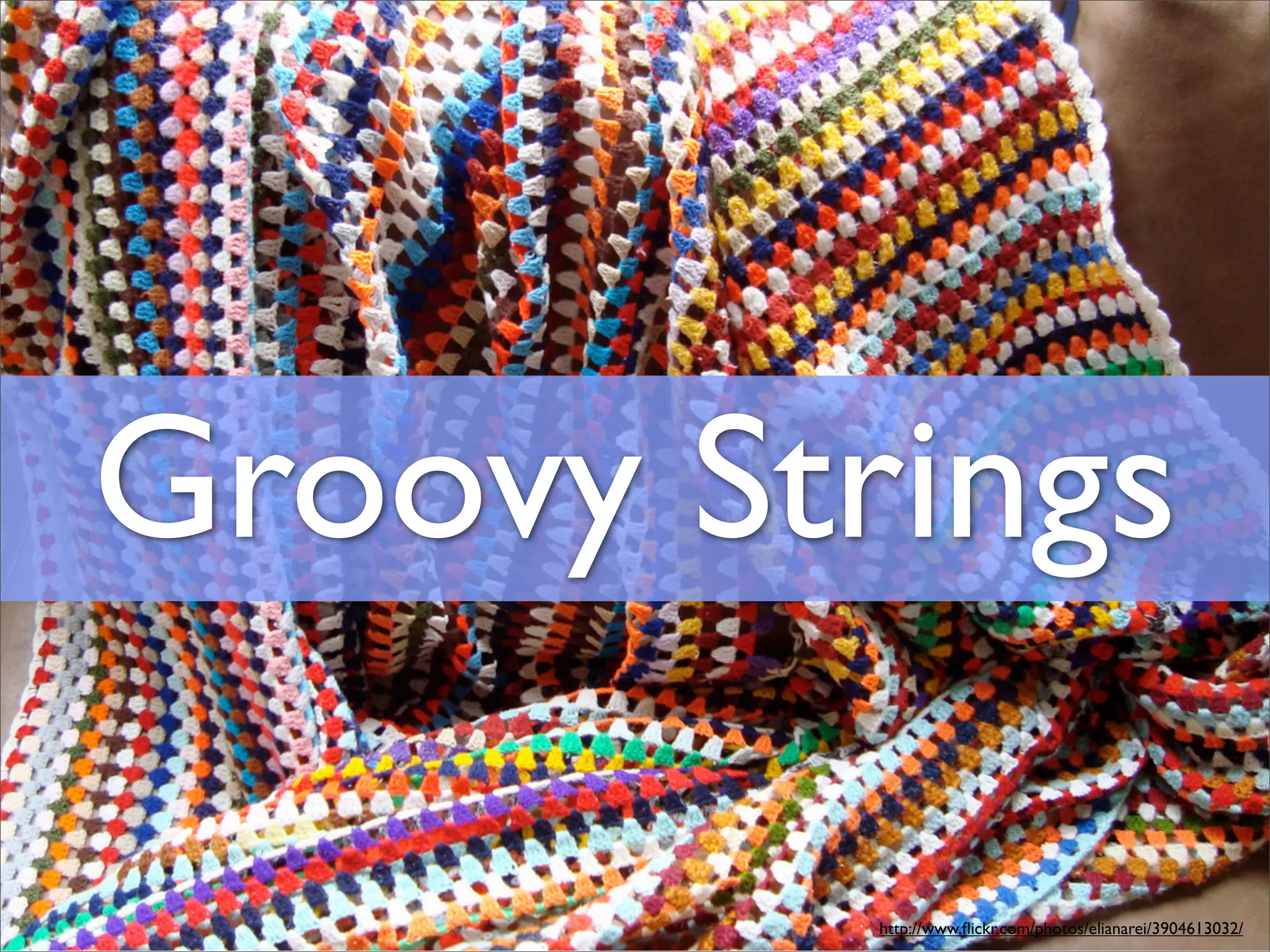 Groovy Strings

          http://www.ﬂickr.com/photos/elianarei/3904613032/
 