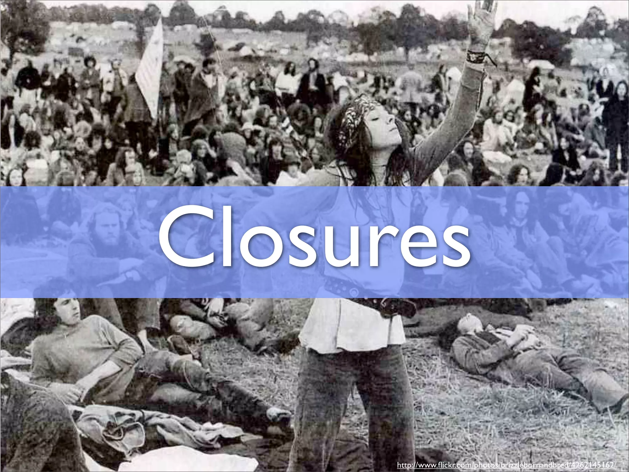 Closures

      http://www.ﬂickr.com/photos/brizzlebornandbred/4262145162/
 