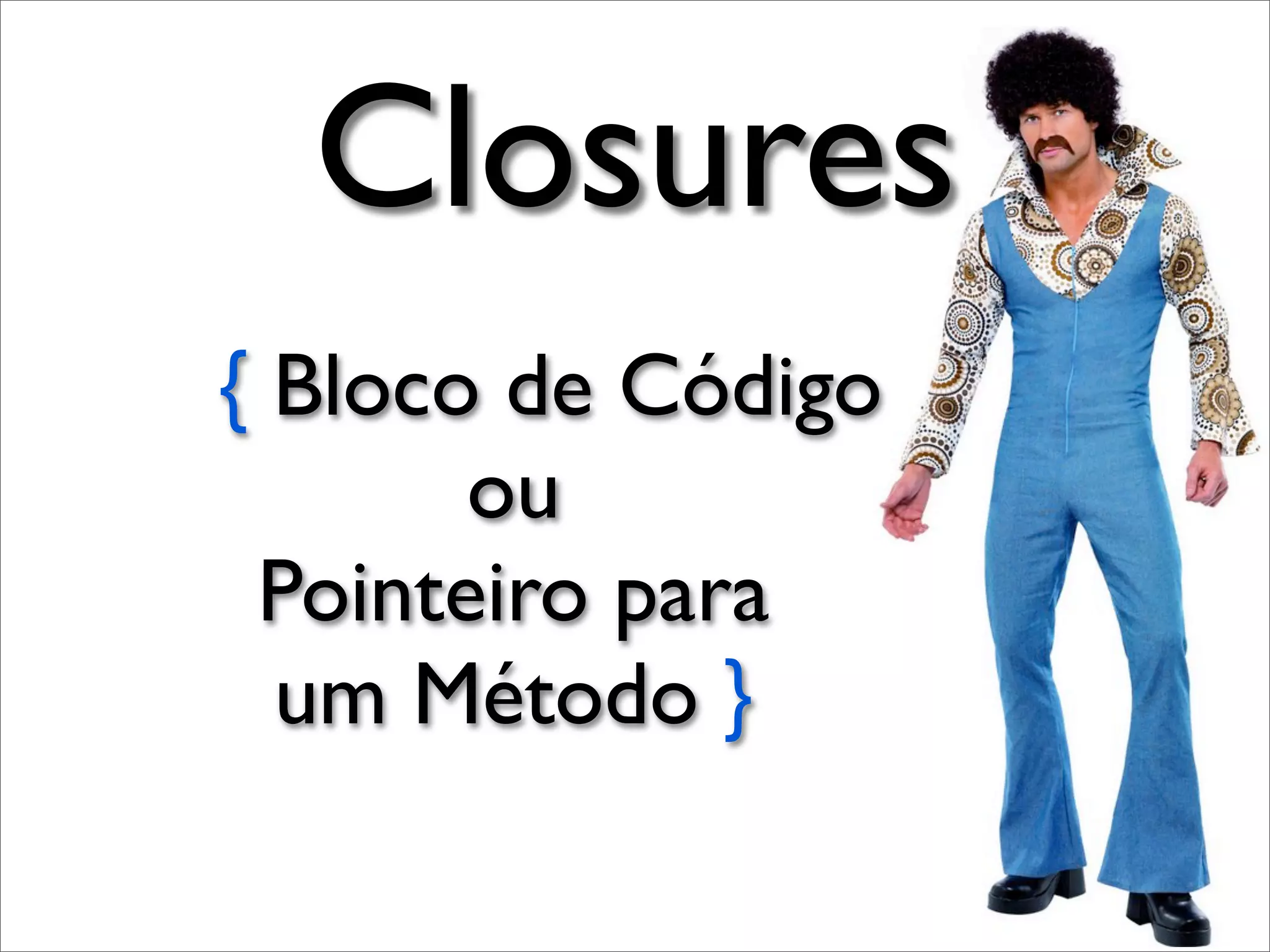 Closures
{ Bloco de Código
       ou
 Pointeiro para
  um Método }
 
