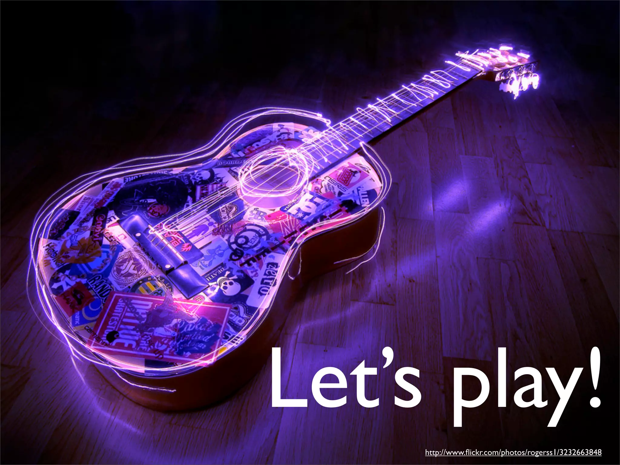 Let’s play!
     http://www.ﬂickr.com/photos/rogerss1/3232663848
 