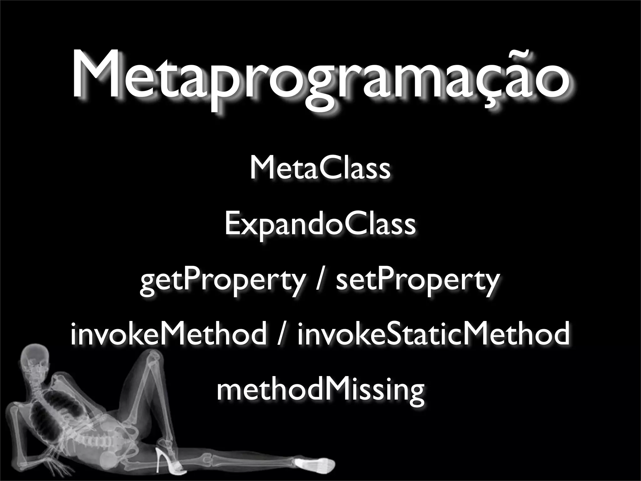 Metaprogramação
           MetaClass
          ExpandoClass
    getProperty / setProperty
invokeMethod / invokeStaticMethod
         methodMissing
 