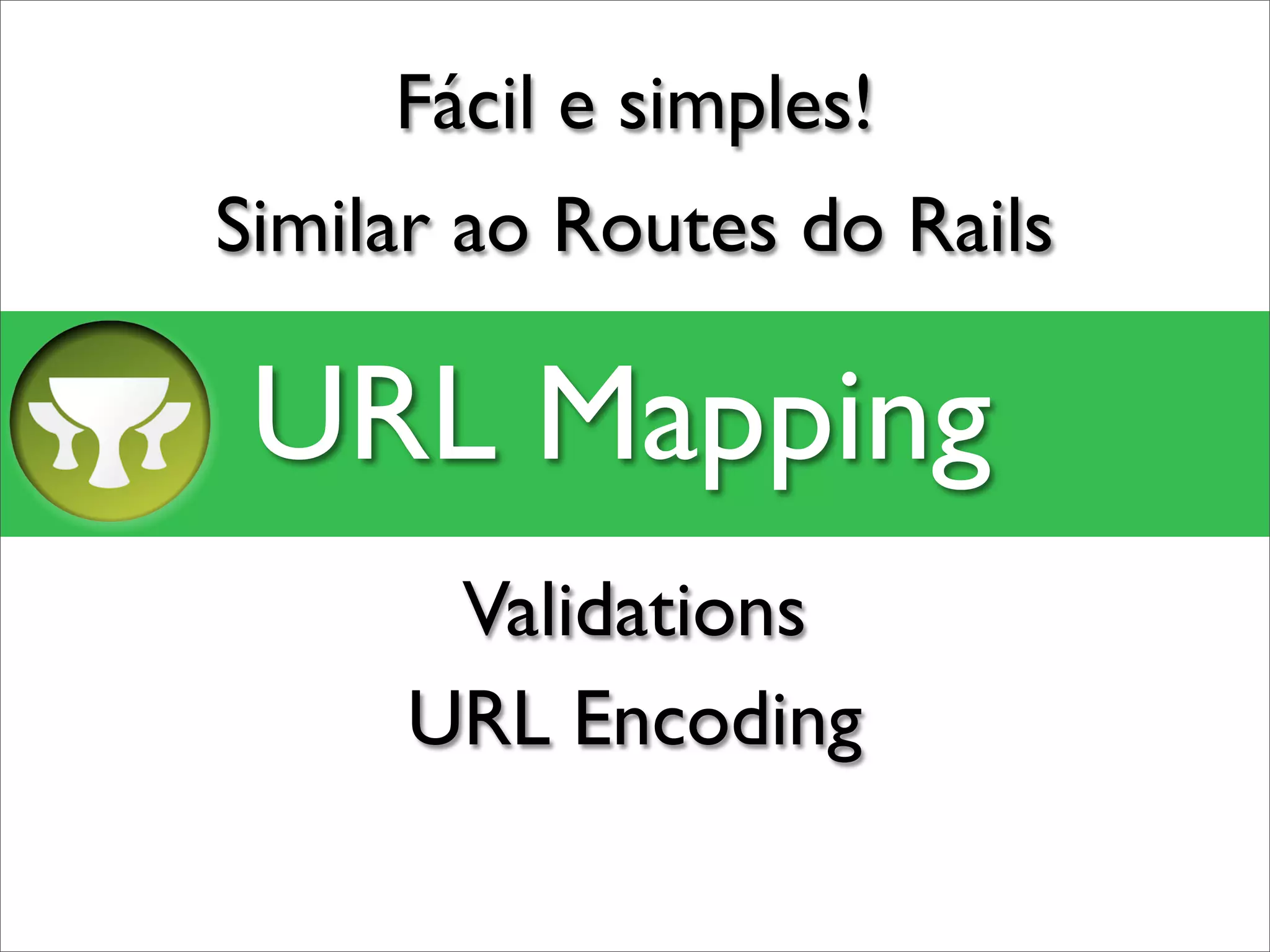 Fácil e simples!
Similar ao Routes do Rails

 URL Mapping
      Validations
     URL Encoding
 
