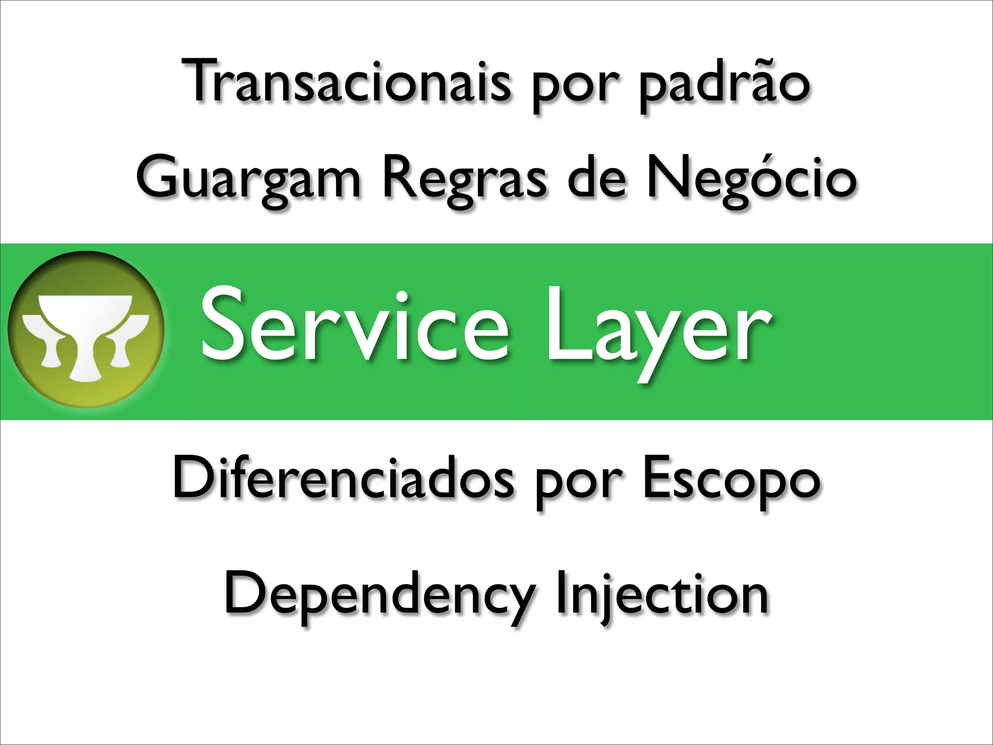 Transacionais por padrão
Guargam Regras de Negócio

  Service Layer
 Diferenciados por Escopo
   Dependency Injection
 