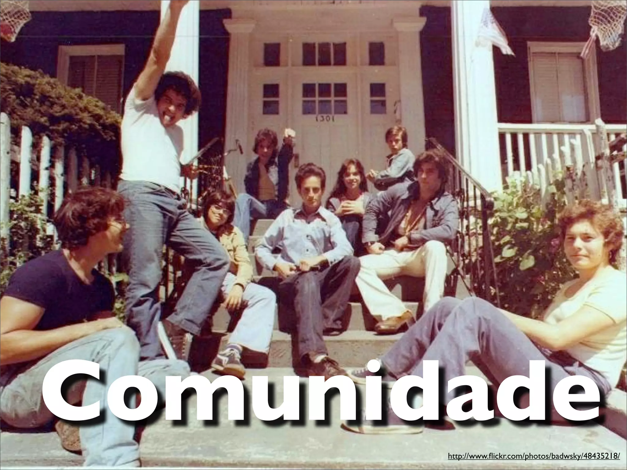 Comunidade
       http://www.ﬂickr.com/photos/badwsky/48435218/
 