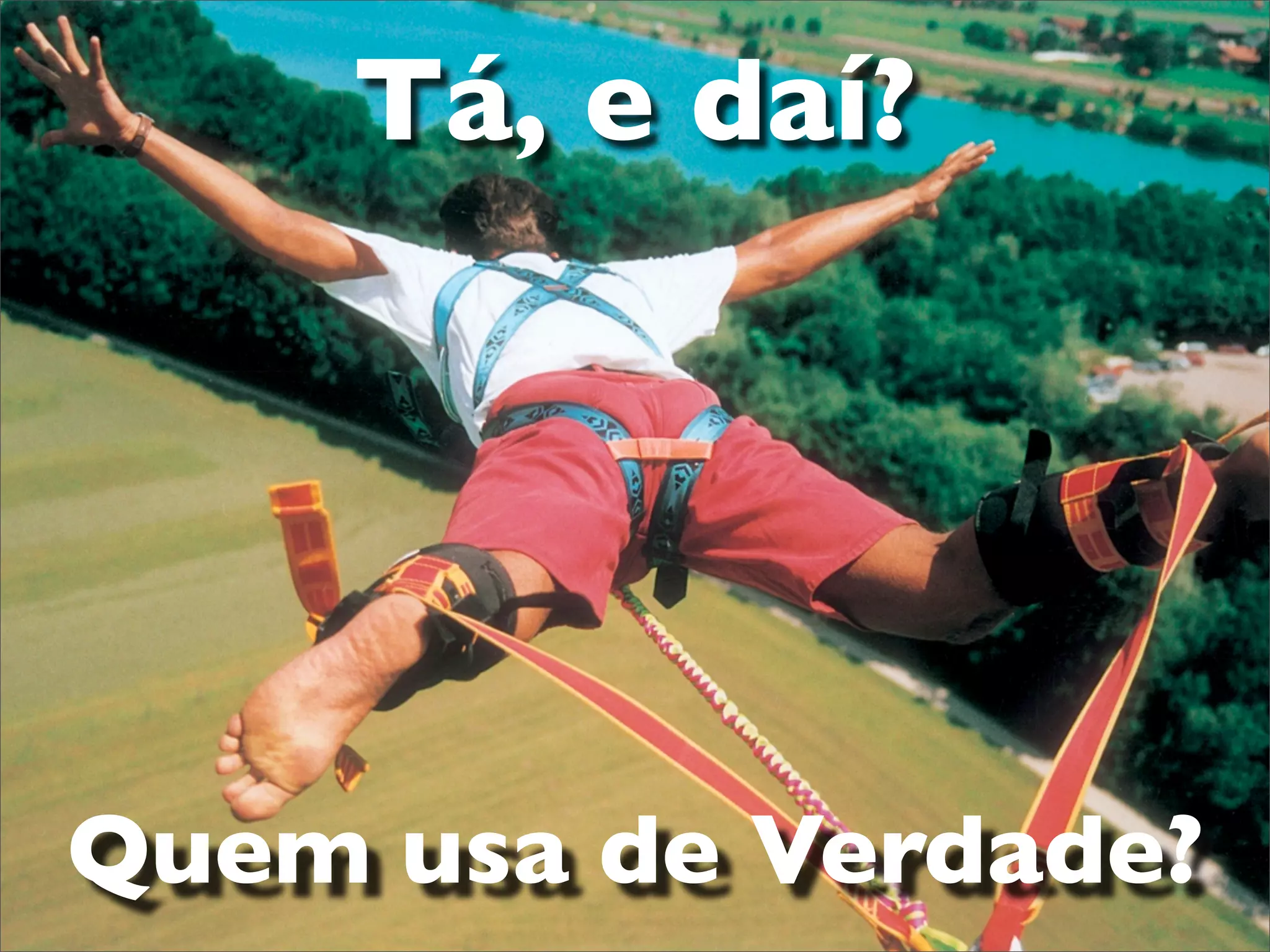 Tá, e daí?




Quem usa de Verdade?
 