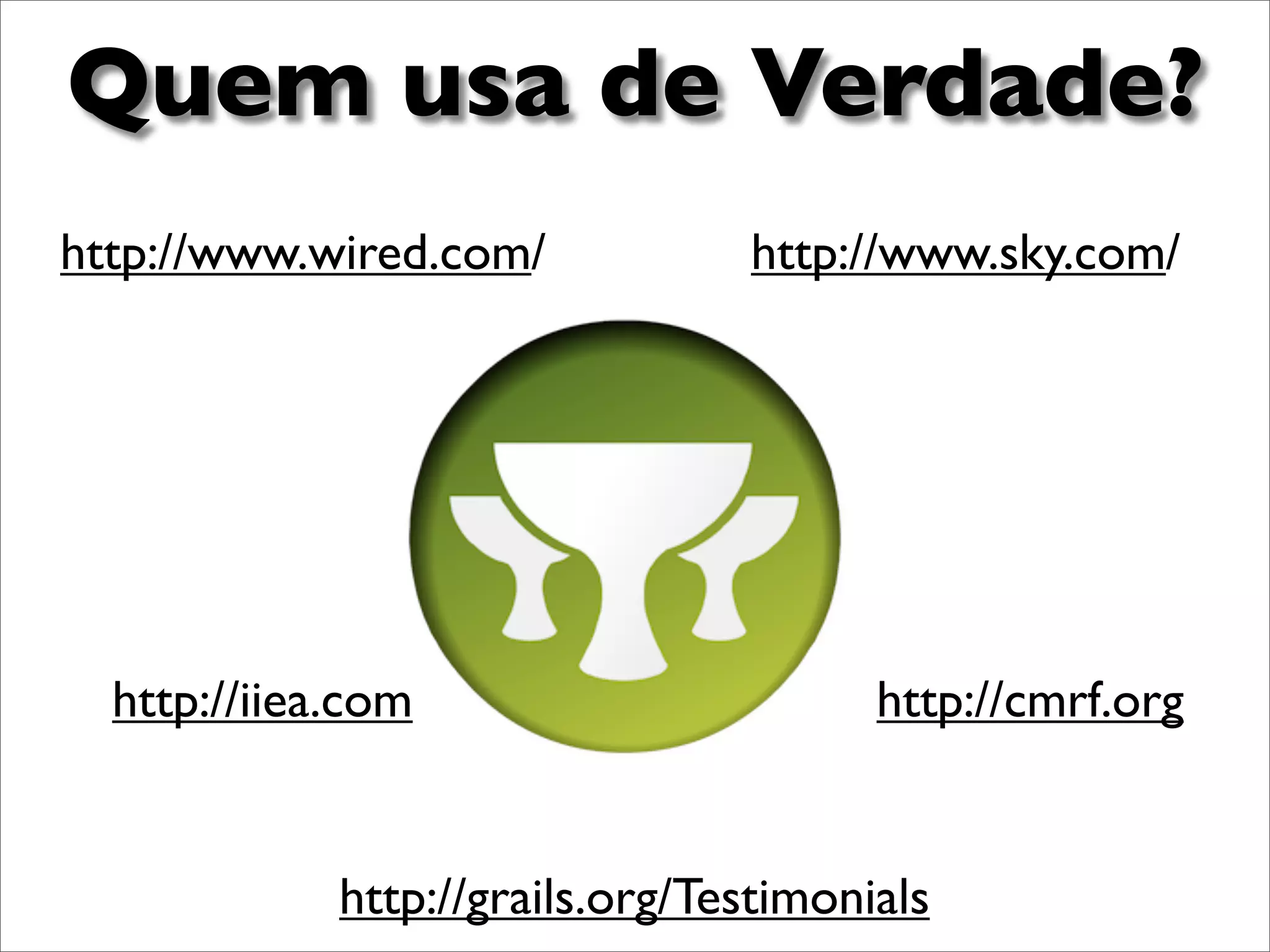 Quem usa de Verdade?
http://www.wired.com/            http://www.sky.com/




  http://iiea.com                       http://cmrf.org


             http://grails.org/Testimonials
 
