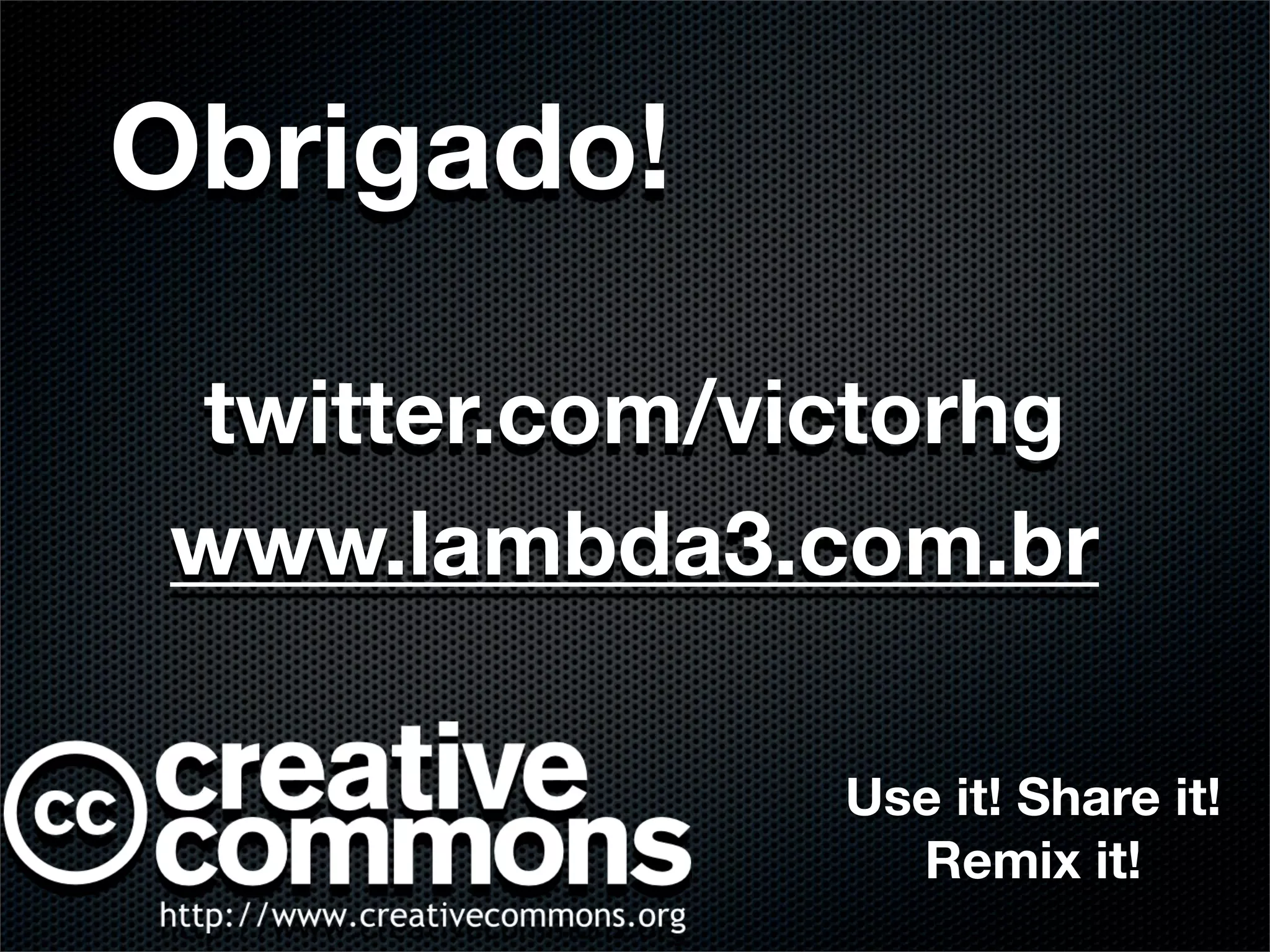 Obrigado!

twitter.com/victorhg
www.lambda3.com.br

              Use it! Share it!
                Remix it!
 