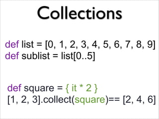 Collections
def list = [0, 1, 2, 3, 4, 5, 6, 7, 8, 9]
def sublist = list[0..5]


def square = { it * 2 }
[1, 2, 3].collect(square)== [2, 4, 6]
 