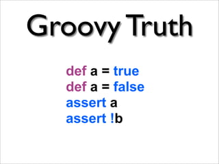 Groovy Truth
  def a = true
  def a = false
  assert a
  assert !b
 