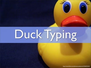 Duck Typing

        http://www.ﬂickr.com/photos/catdonmit/2326033244/
 