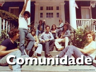 Comunidade
       http://www.ﬂickr.com/photos/badwsky/48435218/
 