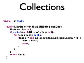 Collections
private List books;

   public List<Book> findByISBN(String isbnCode) {
      Book result = null;
      if(boo...