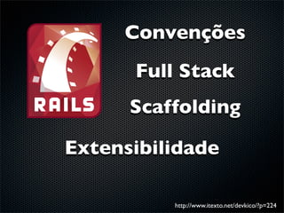 Convenções
      Full Stack
      Scaffolding

Extensibilidade

          http://www.itexto.net/devkico/?p=224
 