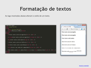 Formatação de textos
As tags mostradas abaixo alteram o estilo de um texto.

Acessar o exemplo

 