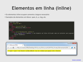 Elementos em linha (inline)
• Os elementos inline ocupam somente a largura necessária
• Exemplos de elementos em bloco: span, b, a, img, etc.

Acessar o exemplo

 