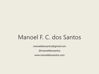 Manoel F. C. dos Santosmanoeldossantos@gmail.com@manoeldossantoswww.manoeldossantos.com