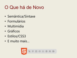 O Quehá de NovoSemântica/SintaxeFormuláriosMultimídiaGráficosEstilos/CSS3E muitomais…